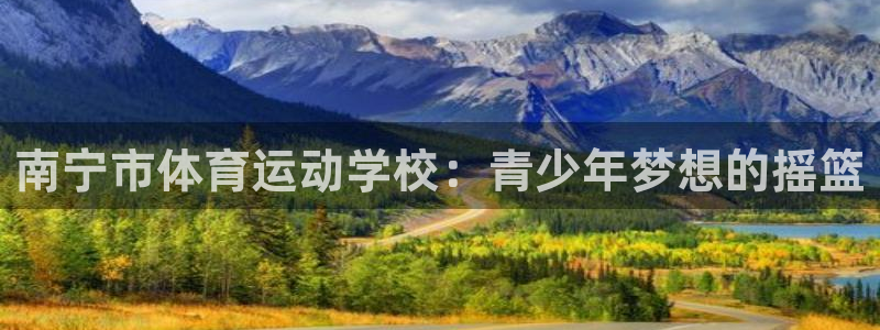 海南3377体育官网下载发展怎么样:南宁市体育运动学校:青少