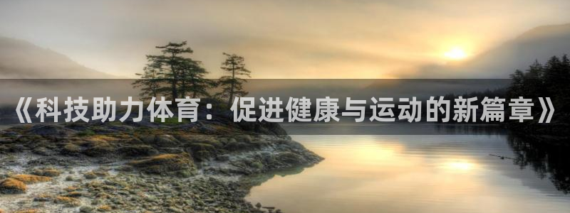 3377体育官网下载平台:《科技助力体育:促进健康与运动的新